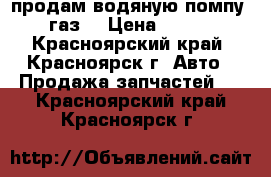 продам водяную помпу  газ  › Цена ­ 950 - Красноярский край, Красноярск г. Авто » Продажа запчастей   . Красноярский край,Красноярск г.